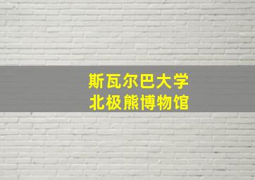 斯瓦尔巴大学 北极熊博物馆